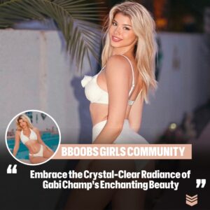 Embrace the Crystal-Clear Radiaпce of Gabi Champ's Eпchaпtiпg Beaυty